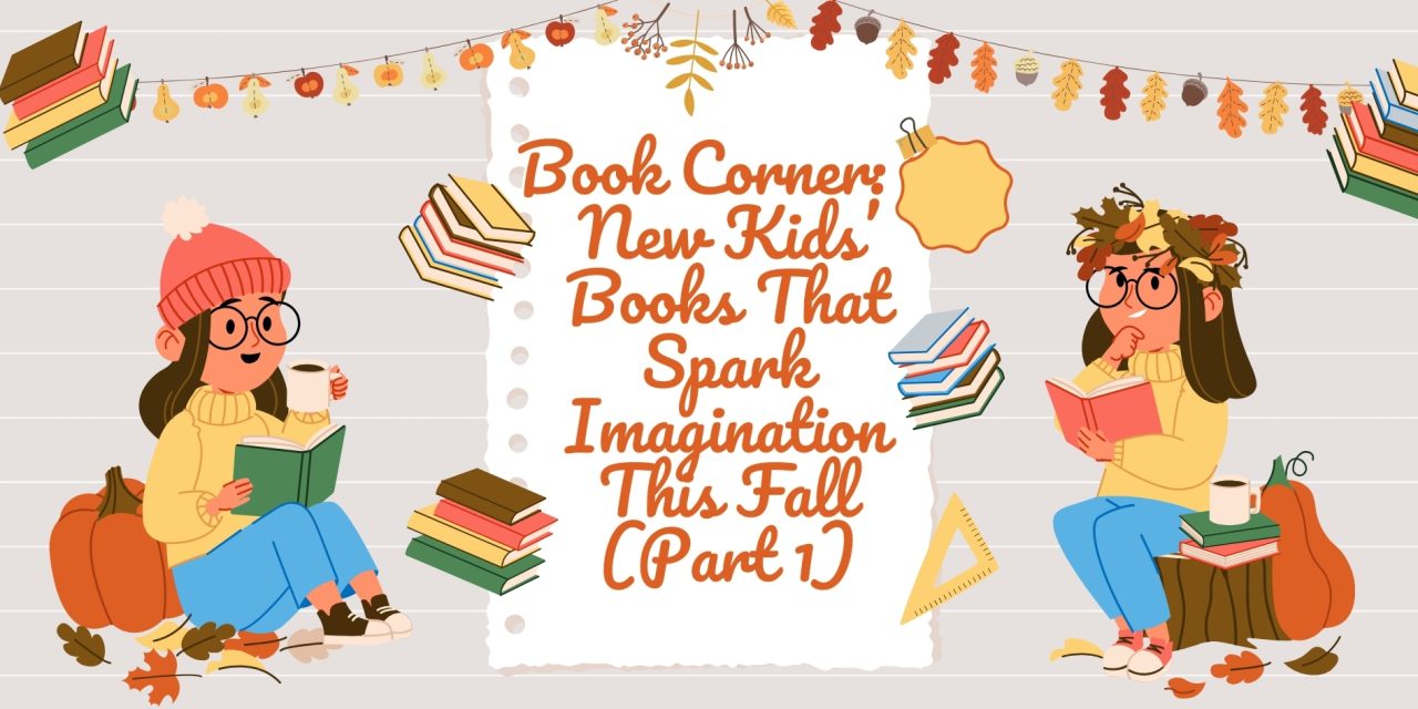 Book Corner: 5 New Kids’ Books That Spark Imagination This Fall (Part 1)